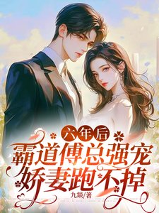 六年後，霸道傅總強寵嬌妻跑不掉